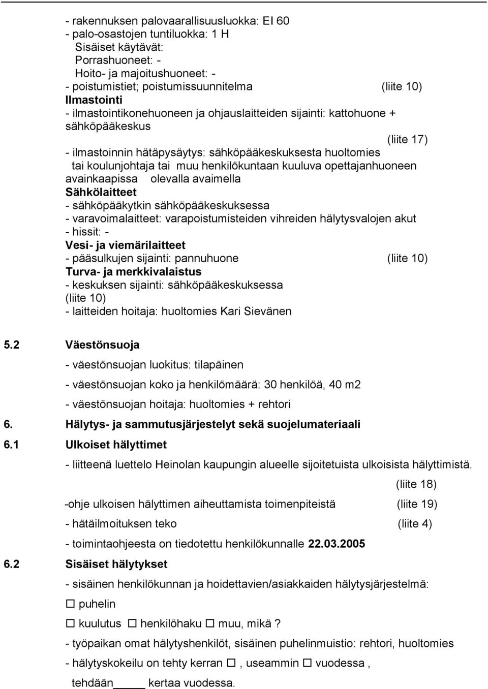 henkilökuntaan kuuluva opettajanhuoneen avainkaapissa olevalla avaimella Sähkölaitteet - sähköpääkytkin sähköpääkeskuksessa - varavoimalaitteet: varapoistumisteiden vihreiden hälytysvalojen akut -