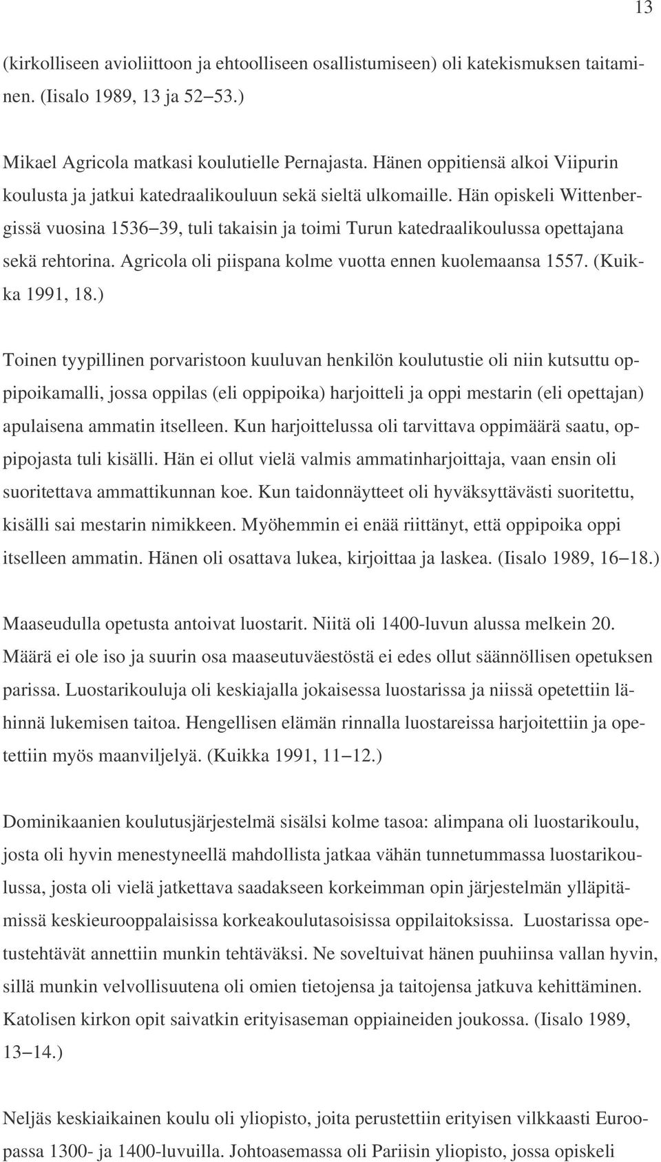 Hän opiskeli Wittenbergissä vuosina 1536 39, tuli takaisin ja toimi Turun katedraalikoulussa opettajana sekä rehtorina. Agricola oli piispana kolme vuotta ennen kuolemaansa 1557. (Kuikka 1991, 18.