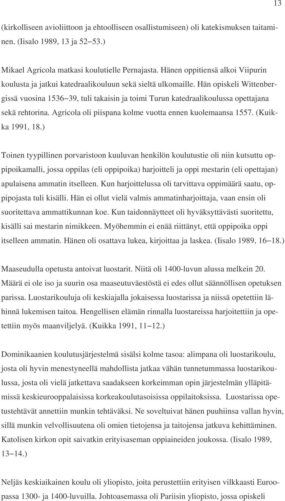 Hän opiskeli Wittenbergissä vuosina 1536 39, tuli takaisin ja toimi Turun katedraalikoulussa opettajana sekä rehtorina. Agricola oli piispana kolme vuotta ennen kuolemaansa 1557. (Kuikka 1991, 18.