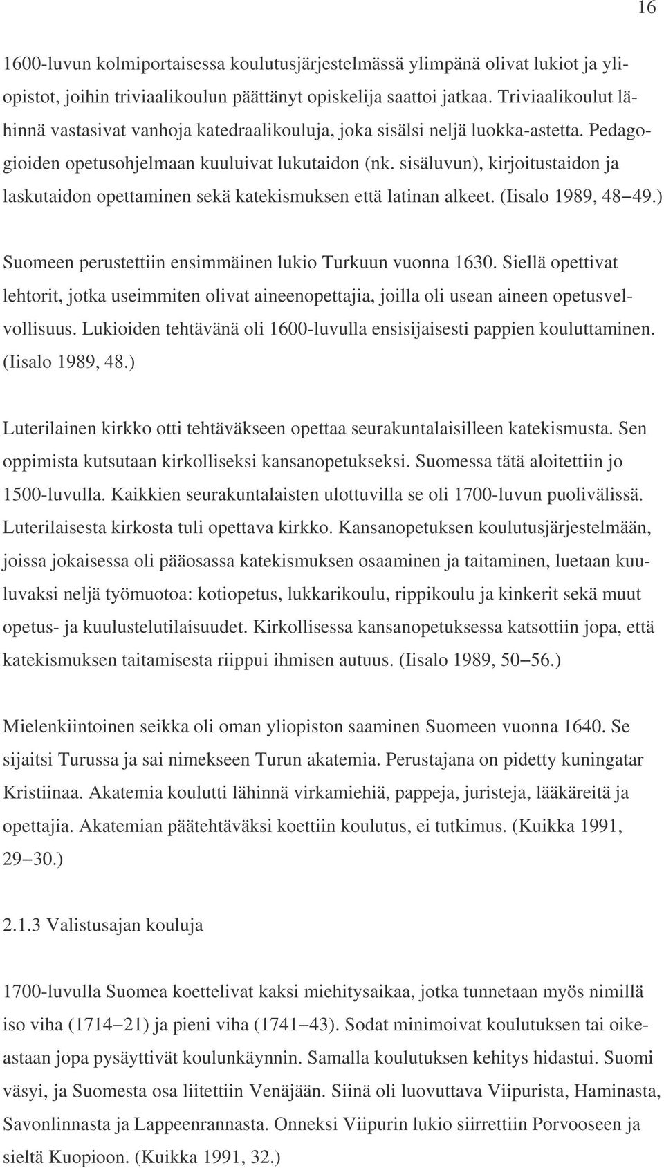 sisäluvun), kirjoitustaidon ja laskutaidon opettaminen sekä katekismuksen että latinan alkeet. (Iisalo 1989, 48 49.) Suomeen perustettiin ensimmäinen lukio Turkuun vuonna 1630.