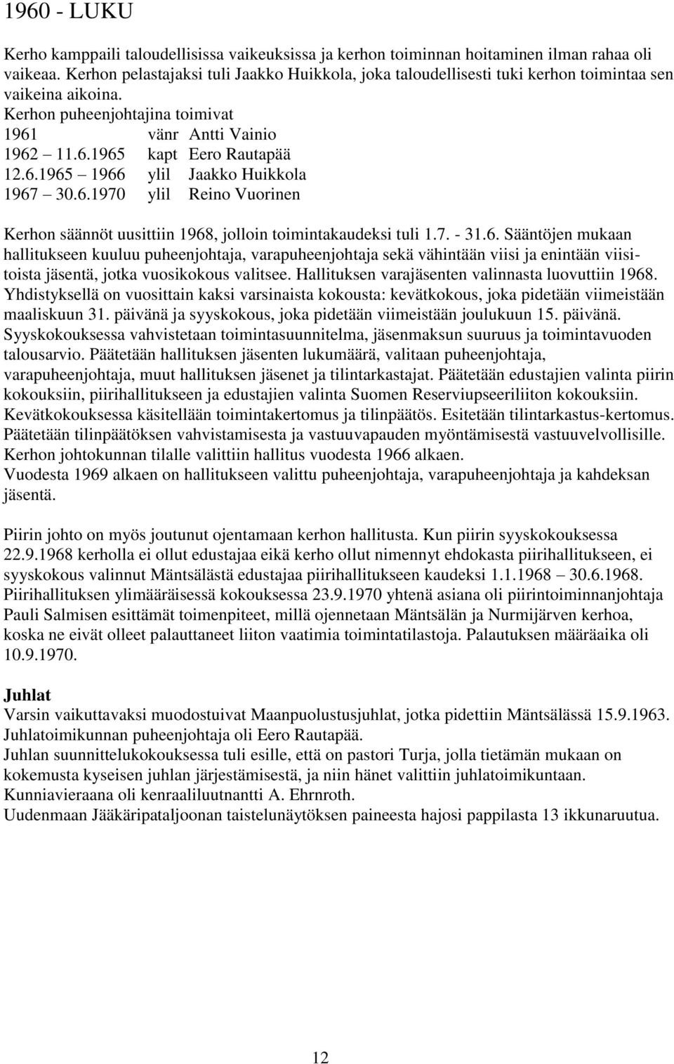 6.1965 1966 ylil Jaakko Huikkola 1967 30.6.1970 ylil Reino Vuorinen Kerhon säännöt uusittiin 1968, jolloin toimintakaudeksi tuli 1.7. - 31.6. Sääntöjen mukaan hallitukseen kuuluu puheenjohtaja, varapuheenjohtaja sekä vähintään viisi ja enintään viisitoista jäsentä, jotka vuosikokous valitsee.