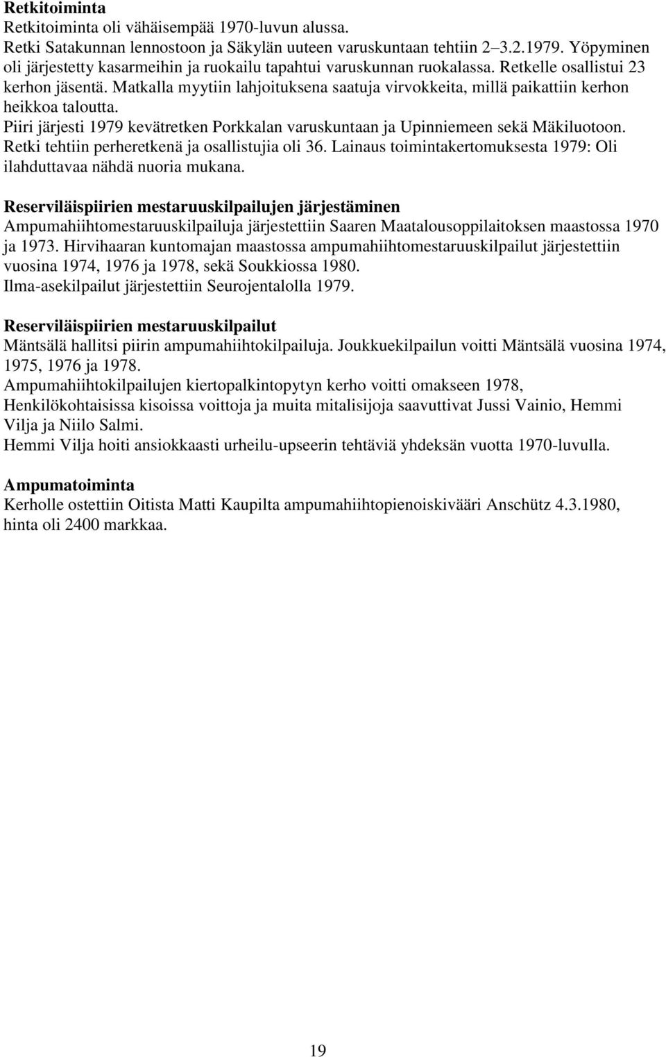 Matkalla myytiin lahjoituksena saatuja virvokkeita, millä paikattiin kerhon heikkoa taloutta. Piiri järjesti 1979 kevätretken Porkkalan varuskuntaan ja Upinniemeen sekä Mäkiluotoon.