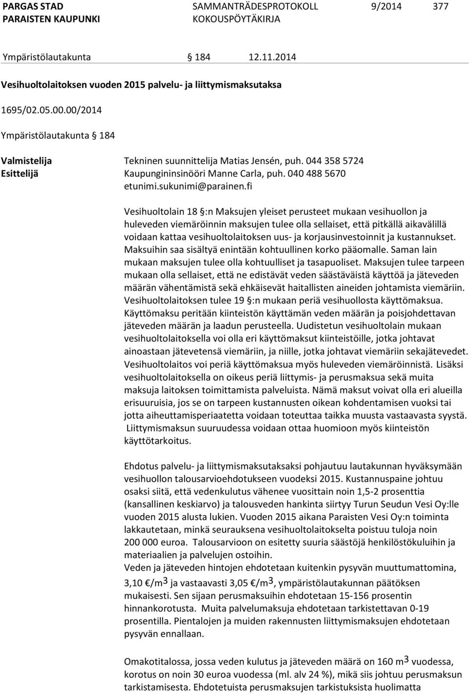 fi Vesihuoltolain 18 :n Maksujen yleiset perusteet mukaan vesihuollon ja huleveden viemäröinnin maksujen tulee olla sellaiset, että pitkällä aikavälillä voidaan kattaa vesihuoltolaitoksen uus- ja