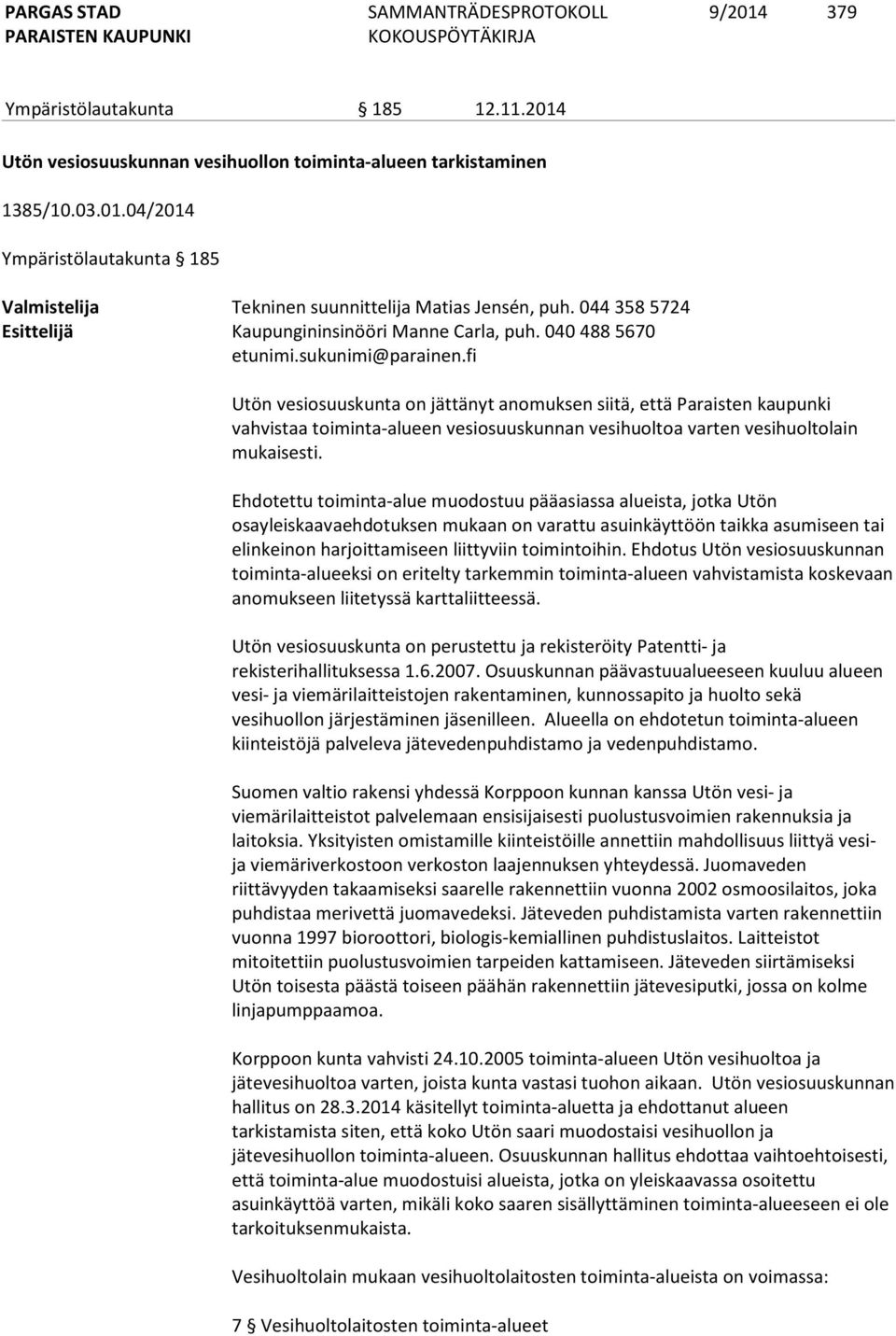 fi Utön vesiosuuskunta on jättänyt anomuksen siitä, että Paraisten kaupunki vahvistaa toiminta-alueen vesiosuuskunnan vesihuoltoa varten vesihuoltolain mukaisesti.