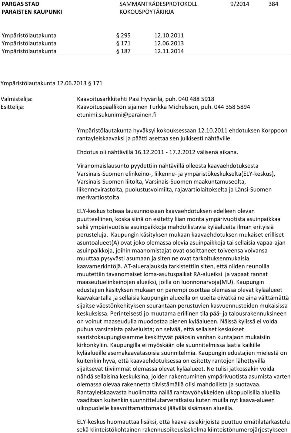 2011 ehdotuksen Korppoon rantayleiskaavaksi ja päätti asettaa sen julkisesti nähtäville. Ehdotus oli nähtävillä 16.12.2011-17.2.2012 välisenä aikana.