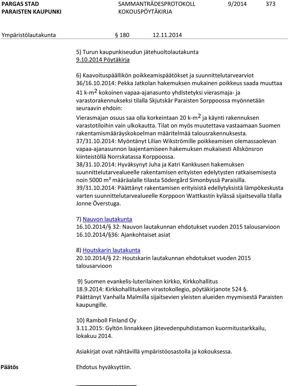 2014: Pekka Jatkolan hakemuksen mukainen poikkeus saada muuttaa 41 k-m 2 kokoinen vapaa-ajanasunto yhdistetyksi vierasmaja- ja varastorakennukseksi tilalla Skjutskär Paraisten Sorppoossa myönnetään