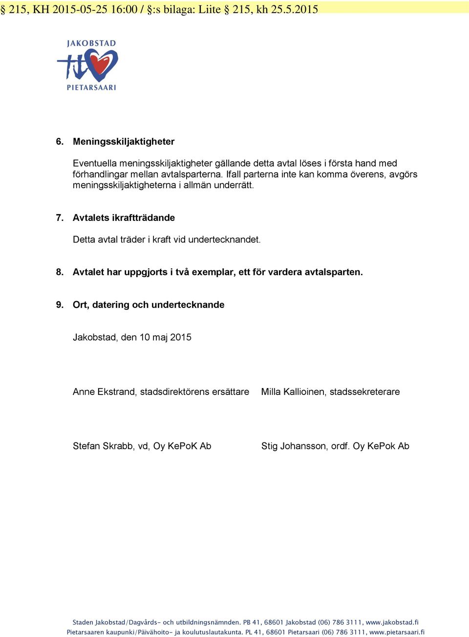 Ifall parterna inte kan komma överens, avgörs meningsskiljaktigheterna i allmän underrätt. 7. Avtalets ikraftträdande Detta avtal träder i kraft vid undertecknandet. 8.