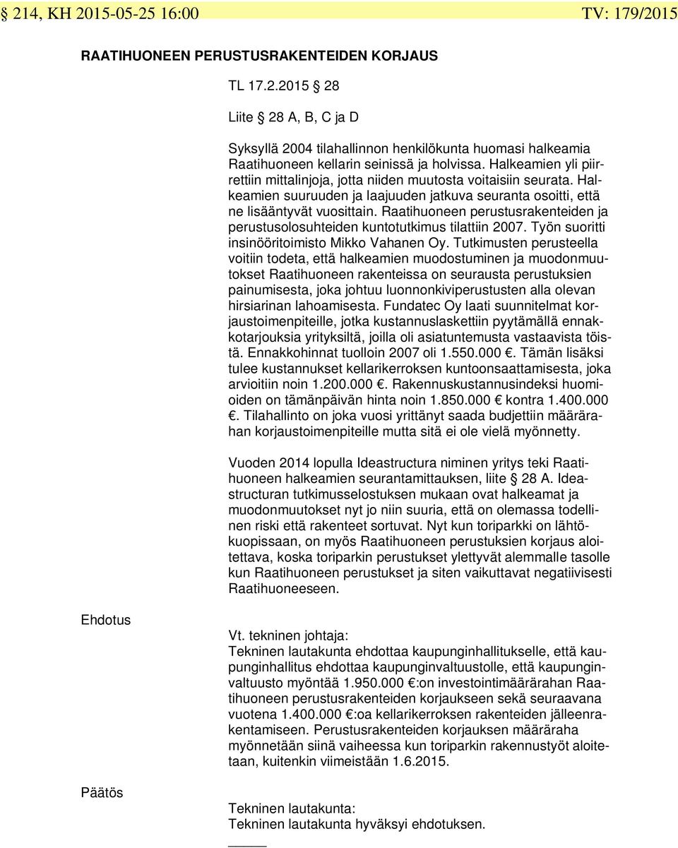 Raatihuoneen perustusrakenteiden ja perustusolosuhteiden kuntotutkimus tilattiin 2007. Työn suoritti insinööritoimisto Mikko Vahanen Oy.