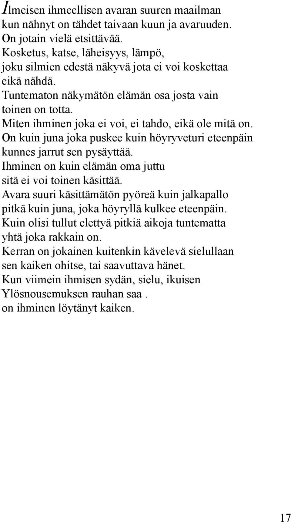 Miten ihminen joka ei voi, ei tahdo, eikä ole mitä on. On kuin juna joka puskee kuin höyryveturi eteenpäin kunnes jarrut sen pysäyttää. Ihminen on kuin elämän oma juttu sitä ei voi toinen käsittää.