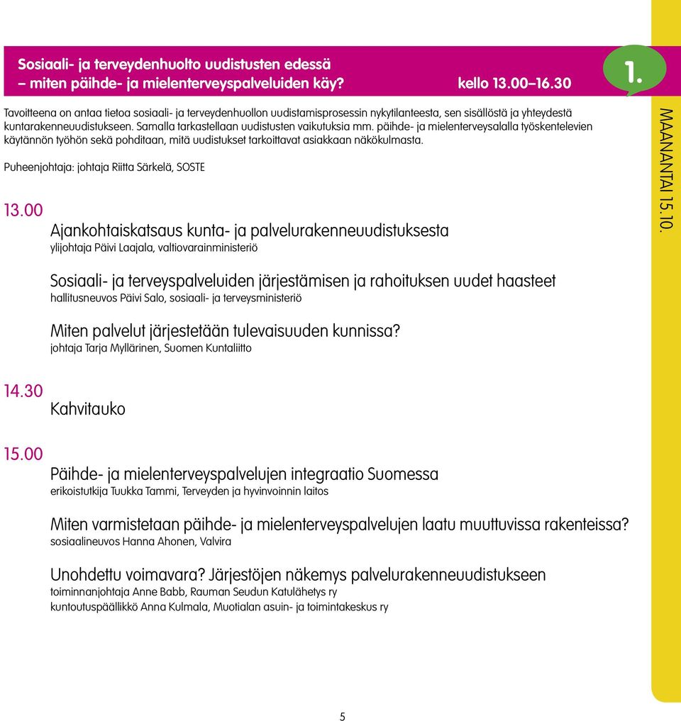 päihde- ja mielenterveysalalla työskentelevien käytännön työhön sekä pohditaan, mitä uudistukset tarkoittavat asiakkaan näkökulmasta. Puheenjohtaja: johtaja Riitta Särkelä, SOSTE 13.