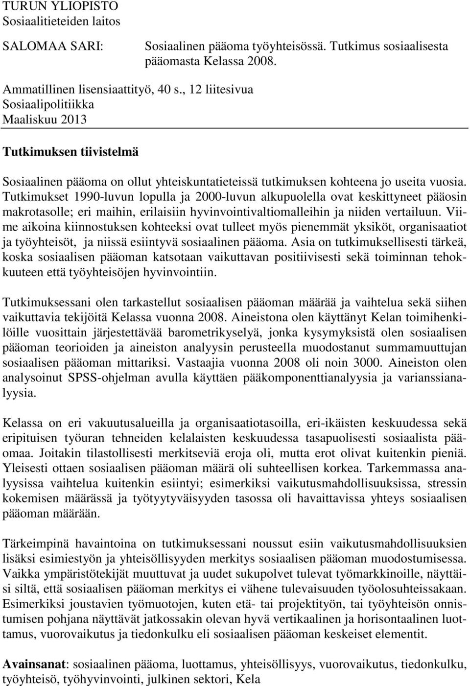 Tutkimukset 1990-luvun lopulla ja 2000-luvun alkupuolella ovat keskittyneet pääosin makrotasolle; eri maihin, erilaisiin hyvinvointivaltiomalleihin ja niiden vertailuun.