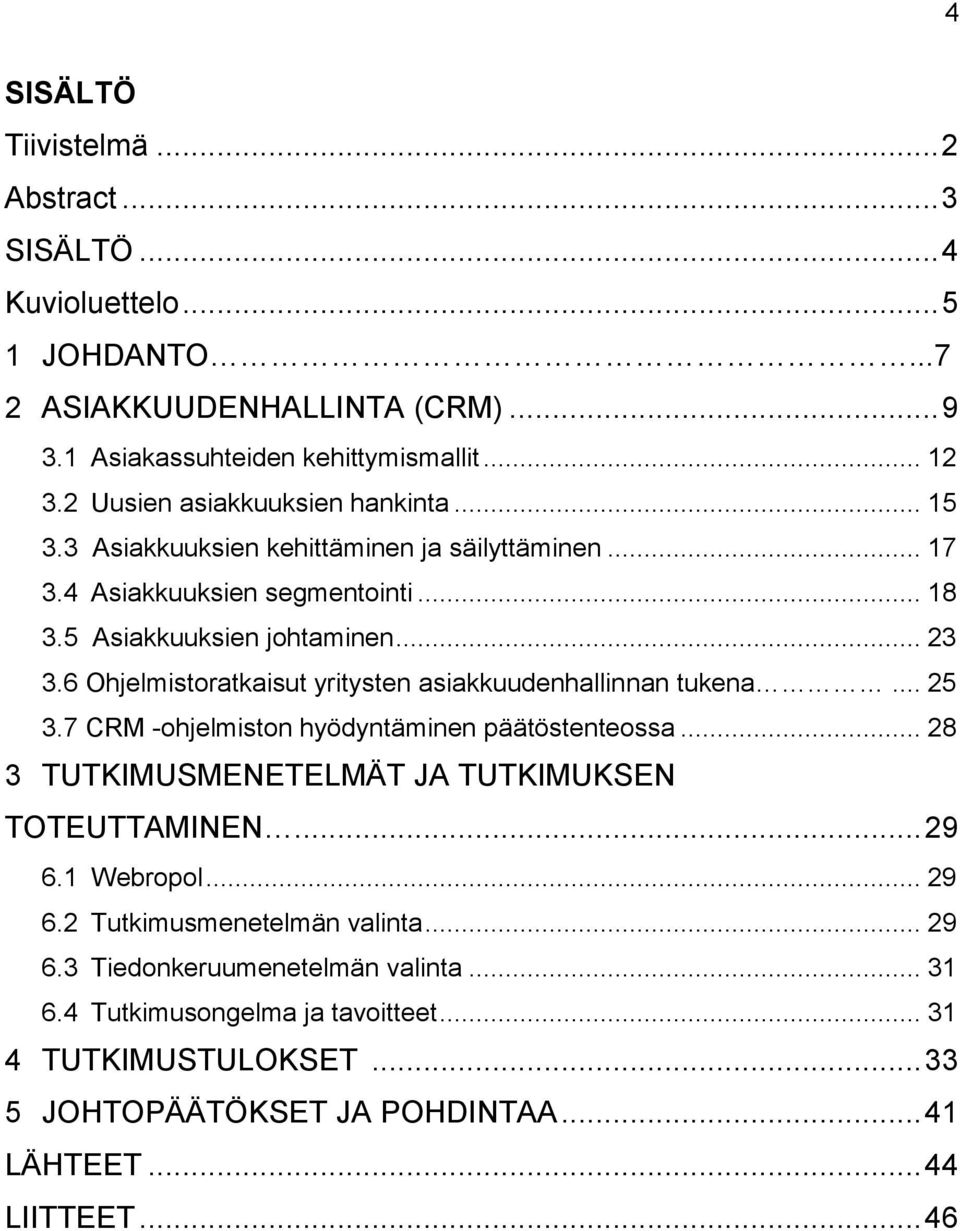 6 Ohjelmistoratkaisut yritysten asiakkuudenhallinnan tukena... 25 3.7 CRM -ohjelmiston hyödyntäminen päätöstenteossa... 28 3 TUTKIMUSMENETELMÄT JA TUTKIMUKSEN TOTEUTTAMINEN...29 6.