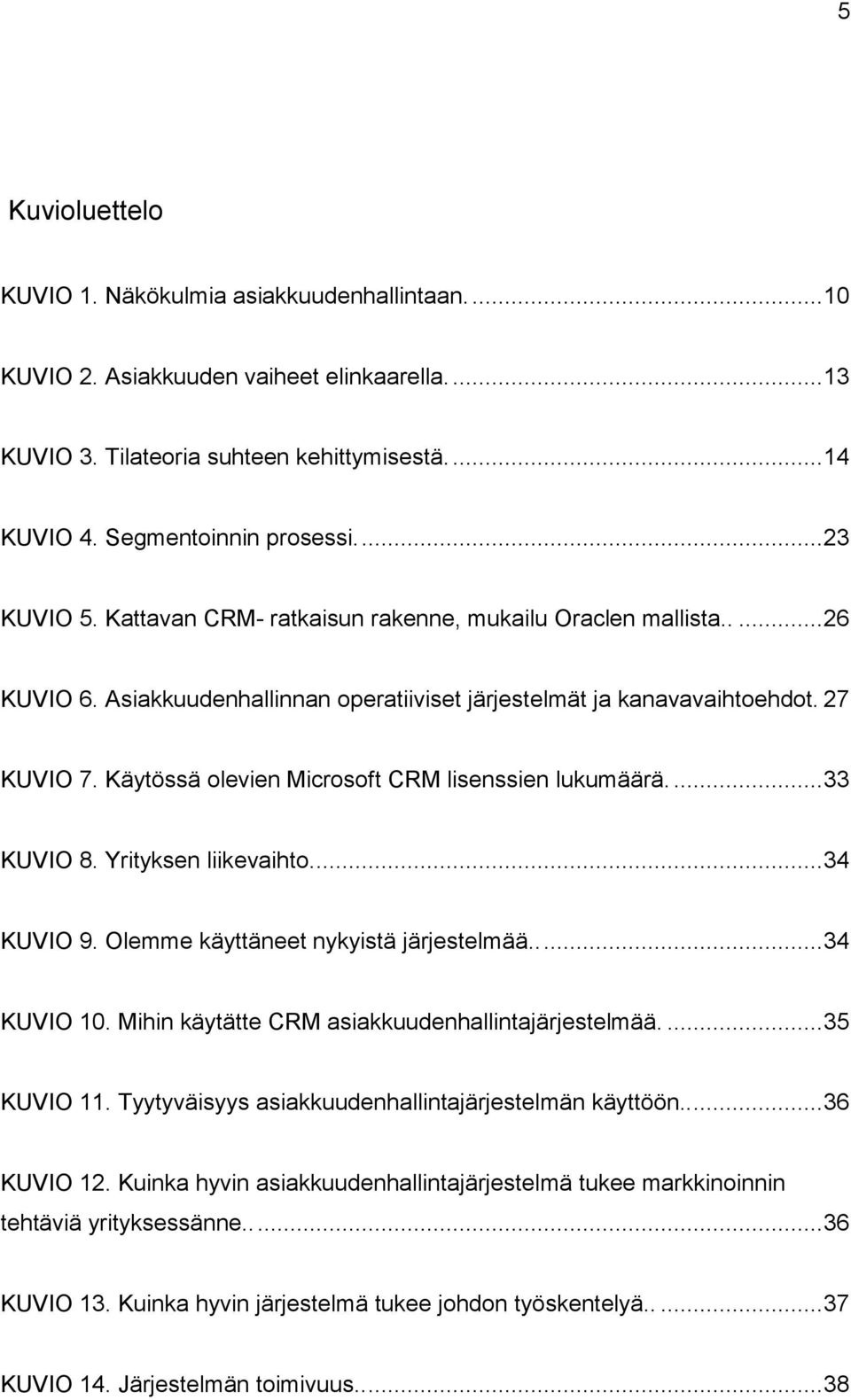 Käytössä olevien Microsoft CRM lisenssien lukumäärä...33 KUVIO 8. Yrityksen liikevaihto...34 KUVIO 9. Olemme käyttäneet nykyistä järjestelmää...34 KUVIO 10.