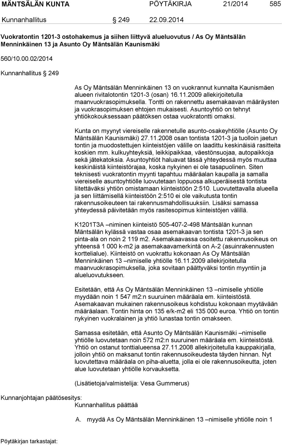 02/2014 Kunnanhallitus 249 As Oy Mäntsälän Menninkäinen 13 on vuokrannut kunnalta Kaunismäen alueen rivitalotontin 1201-3 (osan) 16.11.2009 allekirjoitetulla maanvuokrasopimuksella.