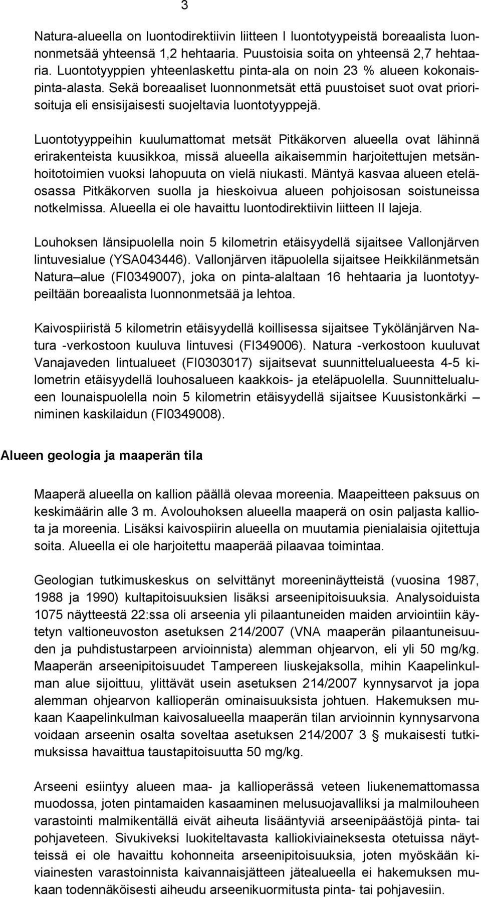 Luontotyyppeihin kuulumattomat metsät Pitkäkorven alueella ovat lähinnä erirakenteista kuusikkoa, missä alueella aikaisemmin harjoitettujen metsänhoitotoimien vuoksi lahopuuta on vielä niukasti.