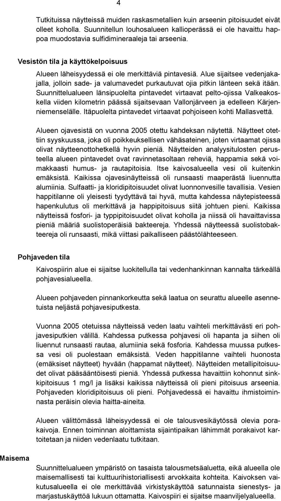 Alue sijaitsee vedenjakajalla, jolloin sade- ja valumavedet purkautuvat ojia pitkin länteen sekä itään.