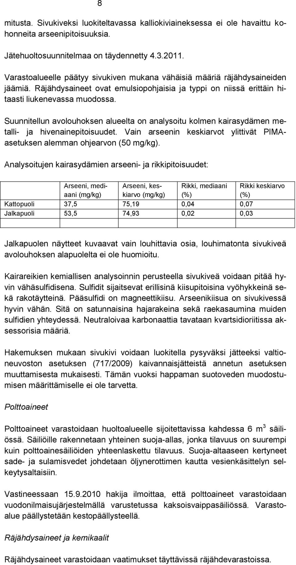 Suunnitellun avolouhoksen alueelta on analysoitu kolmen kairasydämen metalli- ja hivenainepitoisuudet. Vain arseenin keskiarvot ylittivät PIMAasetuksen alemman ohjearvon (50 mg/kg).