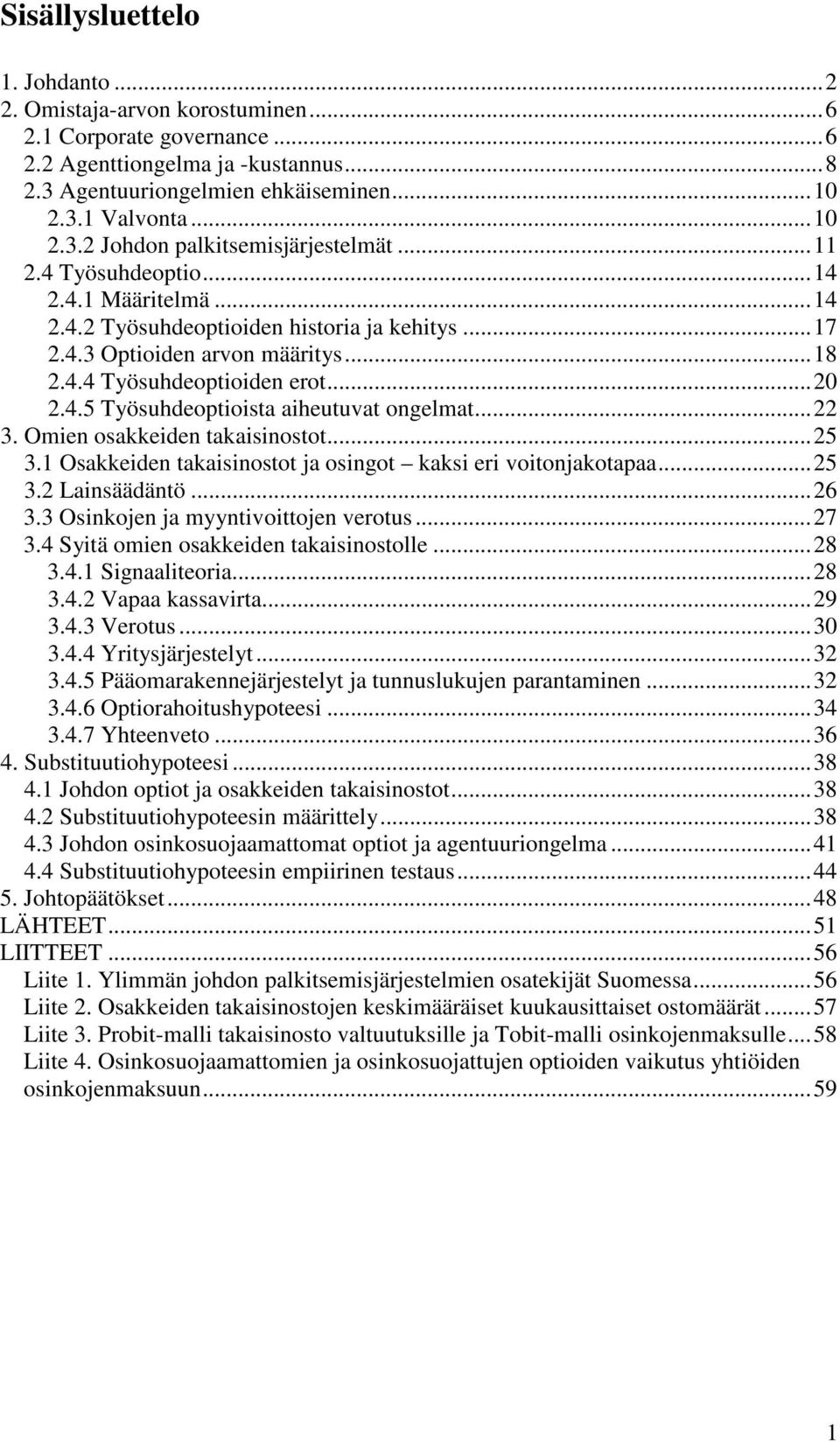 ..22 3. Omien osakkeiden takaisinostot...25 3.1 Osakkeiden takaisinostot ja osingot kaksi eri voitonjakotapaa...25 3.2 Lainsäädäntö...26 3.3 Osinkojen ja myyntivoittojen verotus...27 3.