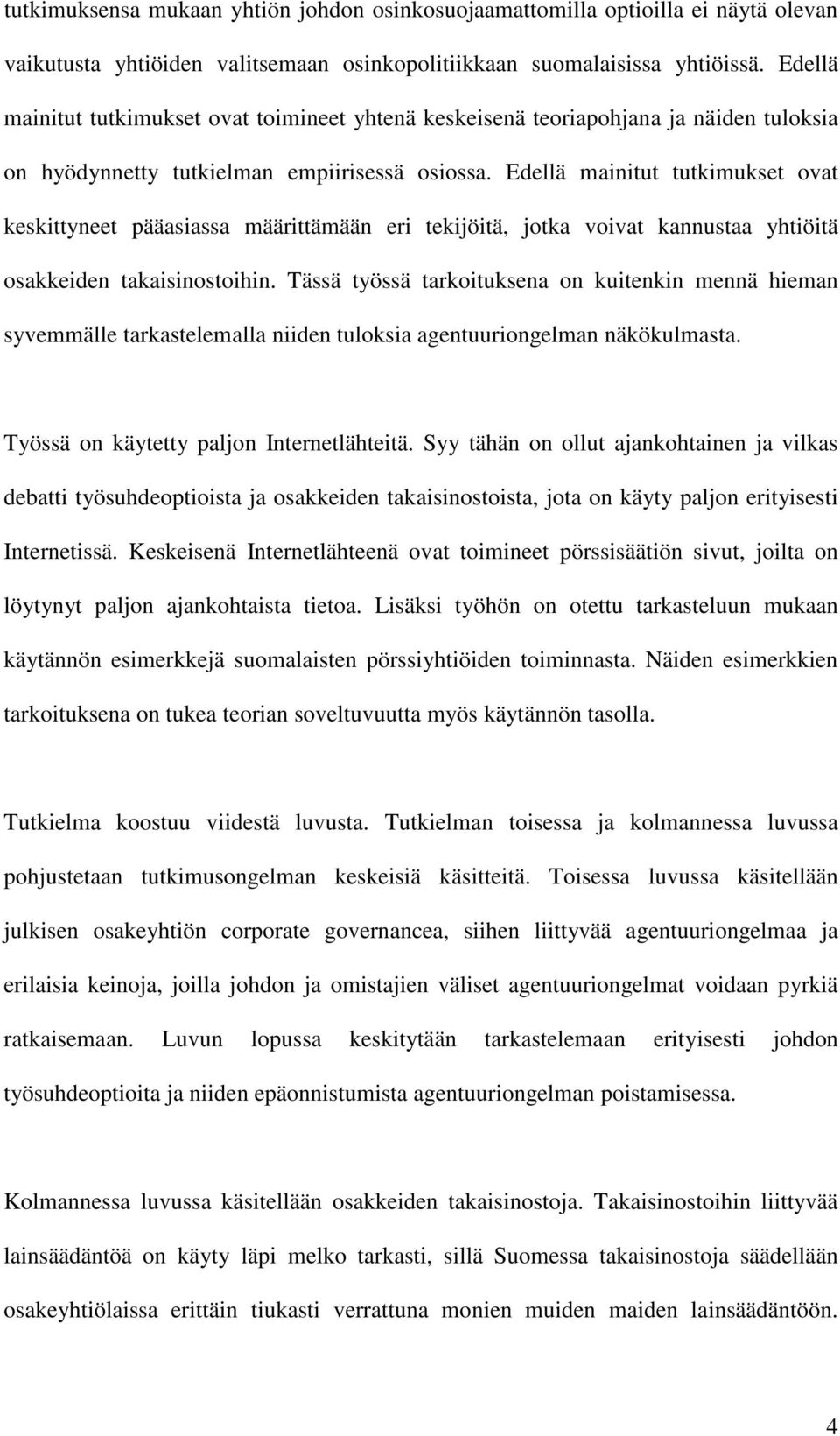 Edellä mainitut tutkimukset ovat keskittyneet pääasiassa määrittämään eri tekijöitä, jotka voivat kannustaa yhtiöitä osakkeiden takaisinostoihin.