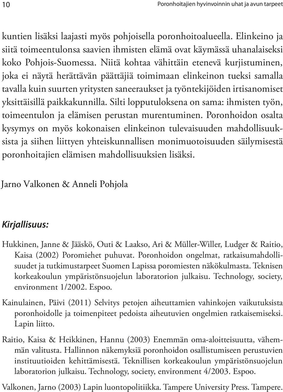 Niitä kohtaa vähittäin etenevä kurjistuminen, joka ei näytä herättävän päättäjiä toimimaan elinkeinon tueksi samalla tavalla kuin suurten yritysten saneeraukset ja työntekijöiden irtisanomiset