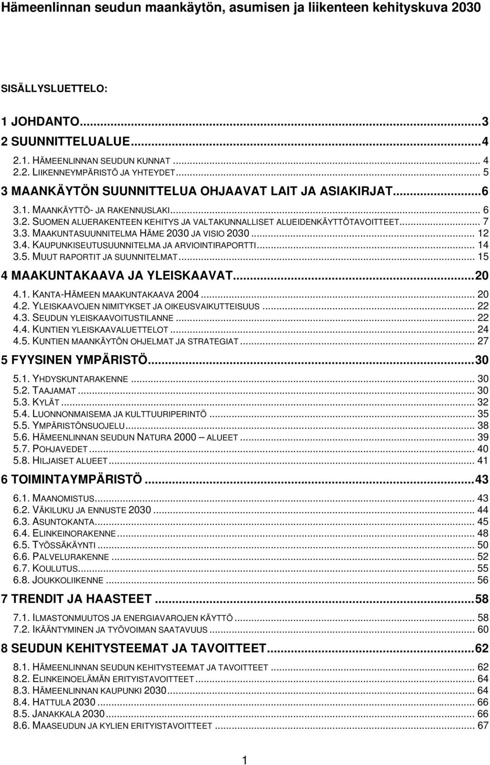 .. 12 3.4. KAUPUNKISEUTUSUUNNITELMA JA ARVIOINTIRAPORTTI... 14 3.5. MUUT RAPORTIT JA SUUNNITELMAT... 15 4 MAAKUNTAKAAVA JA YLEISKAAVAT...20 4.1. KANTA-HÄMEEN MAAKUNTAKAAVA 2004... 20 4.2. YLEISKAAVOJEN NIMITYKSET JA OIKEUSVAIKUTTEISUUS.