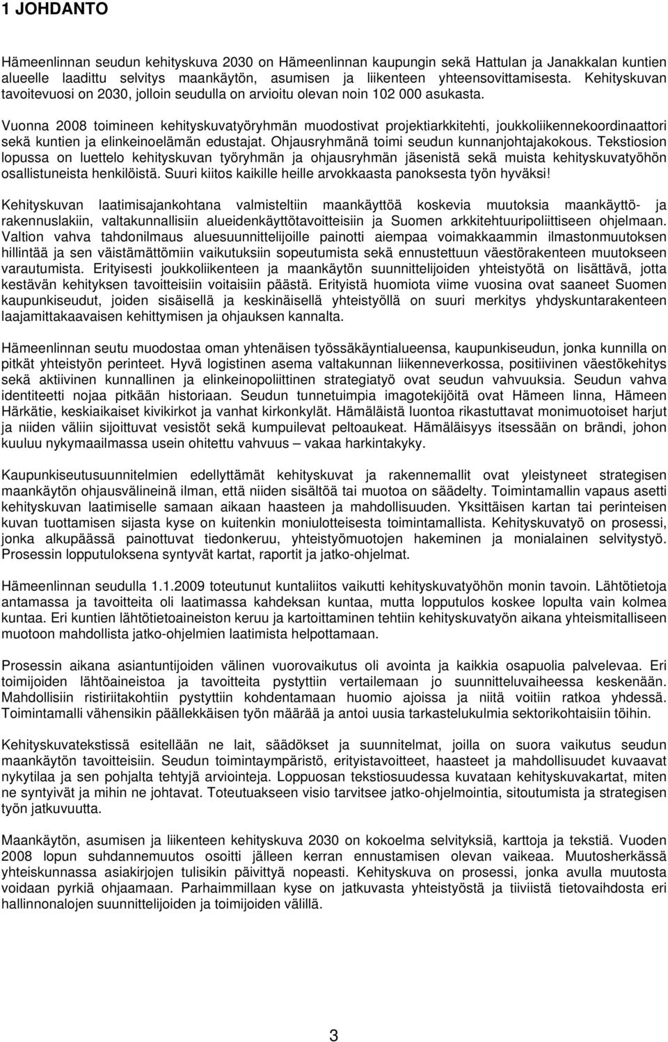 Vuonna 2008 toimineen kehityskuvatyöryhmän muodostivat projektiarkkitehti, joukkoliikennekoordinaattori sekä kuntien ja elinkeinoelämän edustajat. Ohjausryhmänä toimi seudun kunnanjohtajakokous.