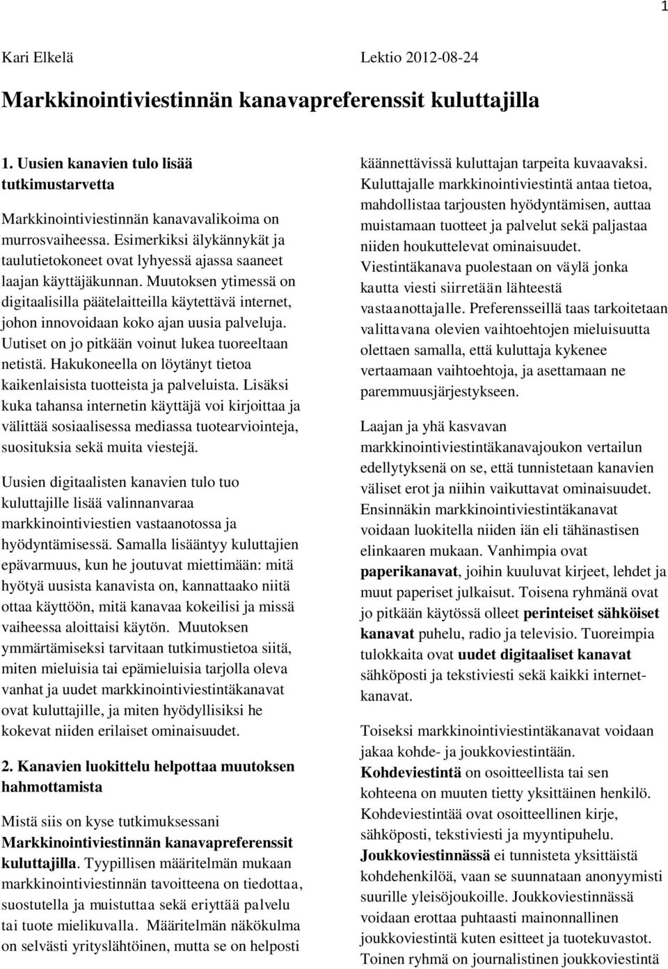 Muutoksen ytimessä on digitaalisilla päätelaitteilla käytettävä internet, johon innovoidaan koko ajan uusia palveluja. Uutiset on jo pitkään voinut lukea tuoreeltaan netistä.