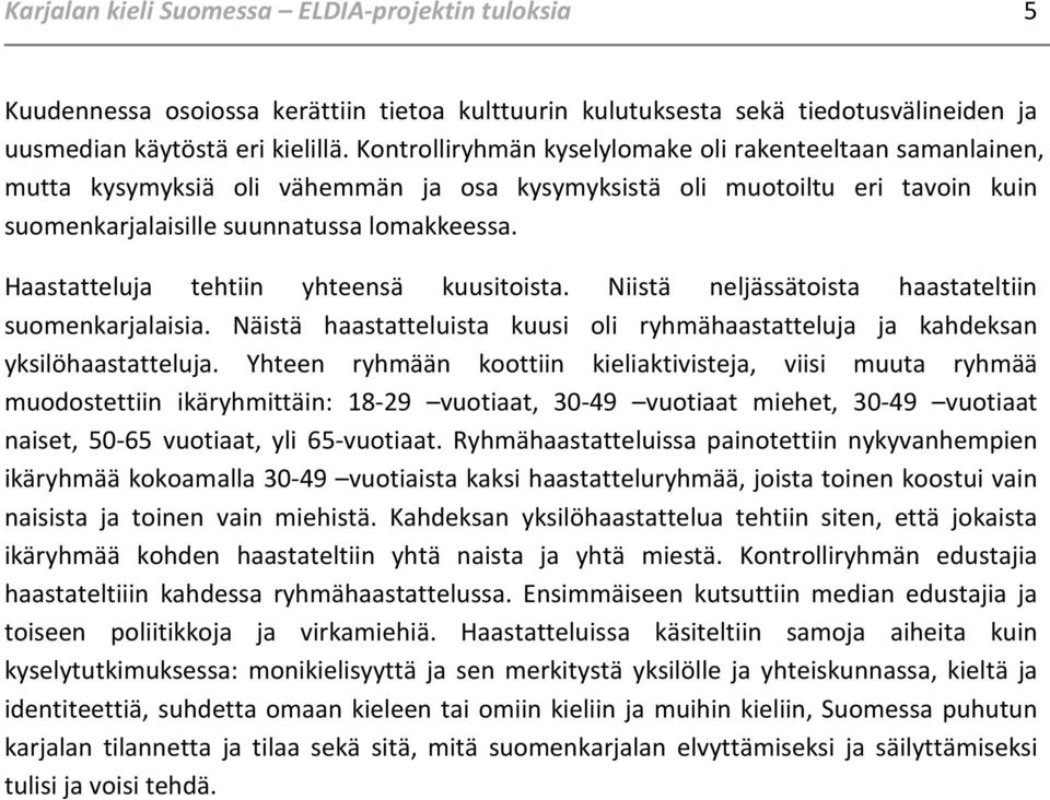 Haastatteluja tehtiin yhteensä kuusitoista. Niistä neljässätoista haastateltiin suomenkarjalaisia. Näistä haastatteluista kuusi oli ryhmähaastatteluja ja kahdeksan yksilöhaastatteluja.