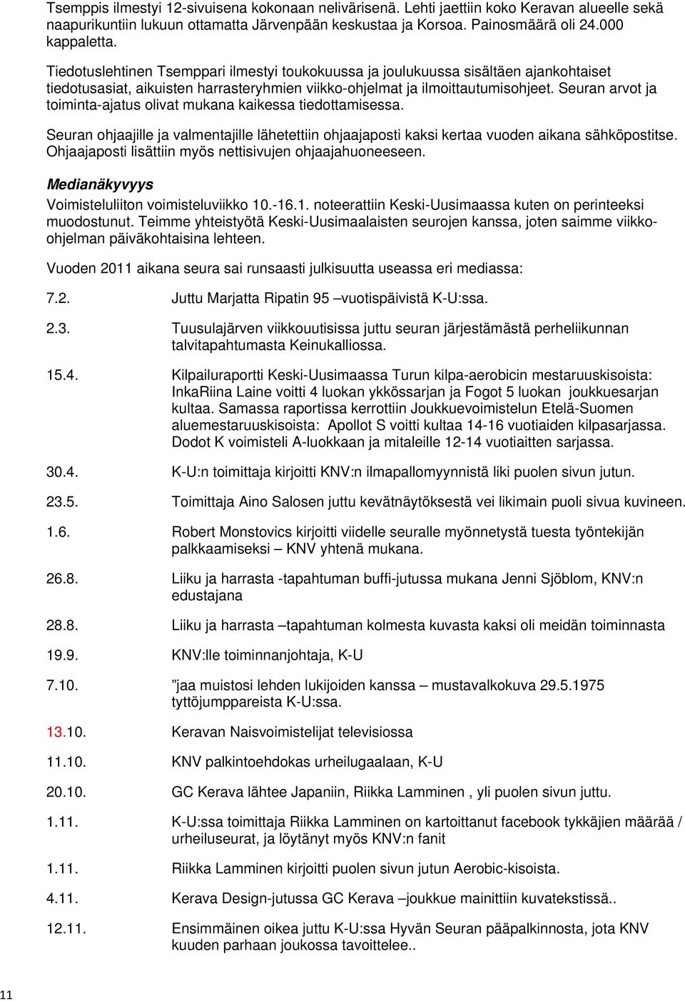 Seuran arvot ja toiminta-ajatus olivat mukana kaikessa tiedottamisessa. Seuran ohjaajille ja valmentajille lähetettiin ohjaajaposti kaksi kertaa vuoden aikana sähköpostitse.