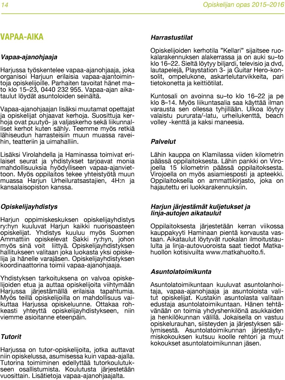 Suosittuja kerhoja ovat puutyö- ja valjaskerho sekä liikunnalliset kerhot kuten sähly. Teemme myös retkiä lähiseudun harrasteisiin muun muassa raveihin, teatteriin ja uimahalliin.