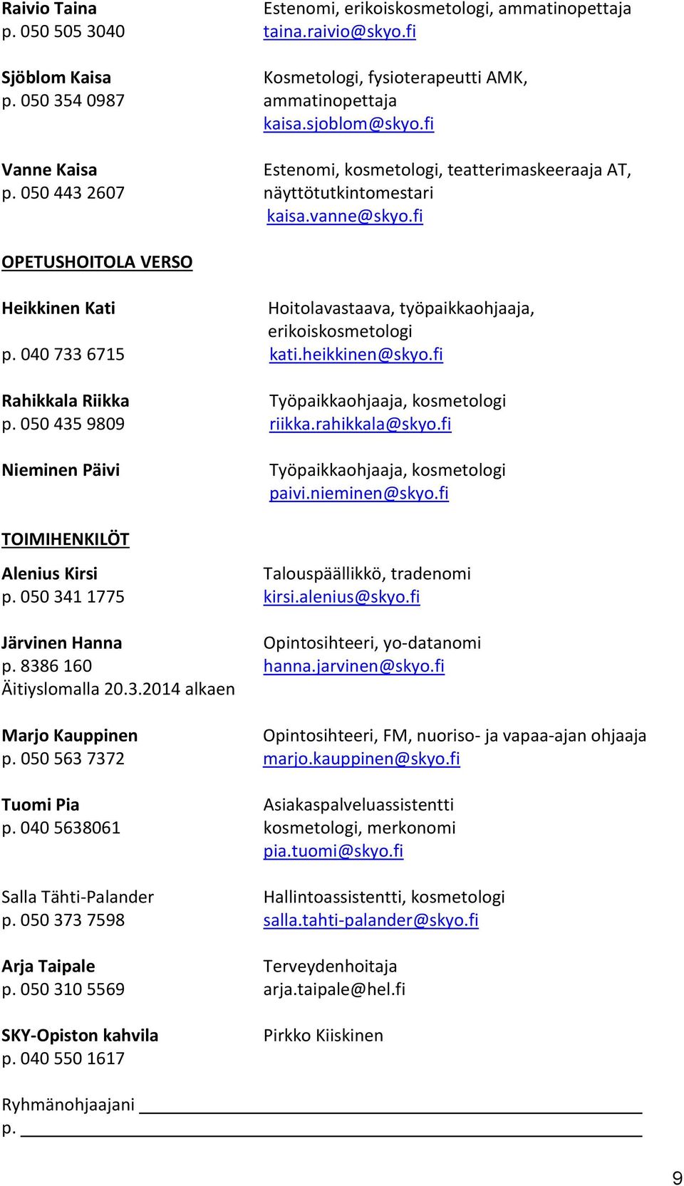 fi OPETUSHOITOLA VERSO Heikkinen Kati Hoitolavastaava, työpaikkaohjaaja, erikoiskosmetologi p. 040 733 6715 kati.heikkinen@skyo.fi Rahikkala Riikka Työpaikkaohjaaja, kosmetologi p.