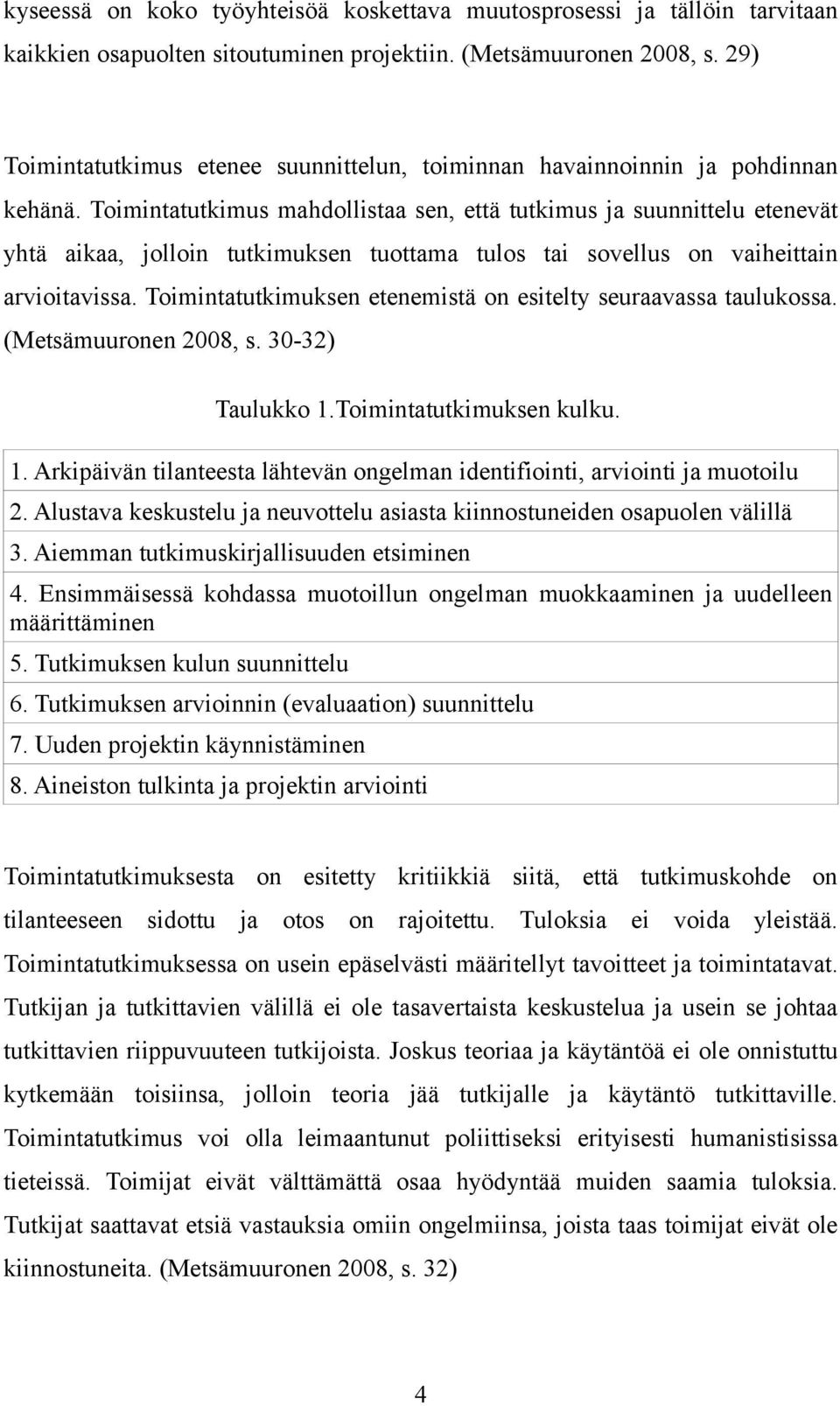 Toimintatutkimus mahdollistaa sen, että tutkimus ja suunnittelu etenevät yhtä aikaa, jolloin tutkimuksen tuottama tulos tai sovellus on vaiheittain arvioitavissa.