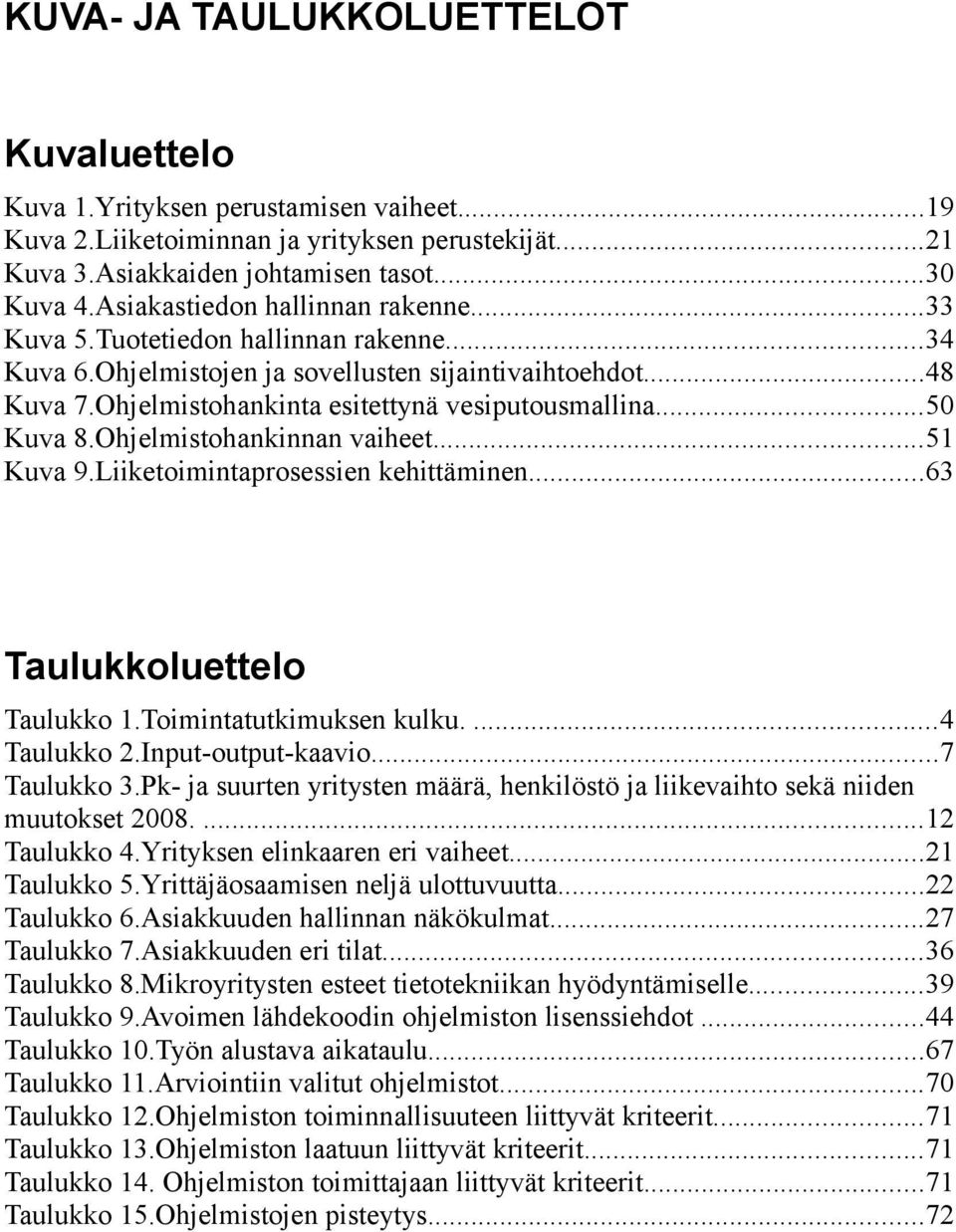 ..50 Kuva 8.Ohjelmistohankinnan vaiheet...51 Kuva 9.Liiketoimintaprosessien kehittäminen...63 Taulukkoluettelo Taulukko 1.Toimintatutkimuksen kulku....4 Taulukko 2.Input-output-kaavio...7 Taulukko 3.