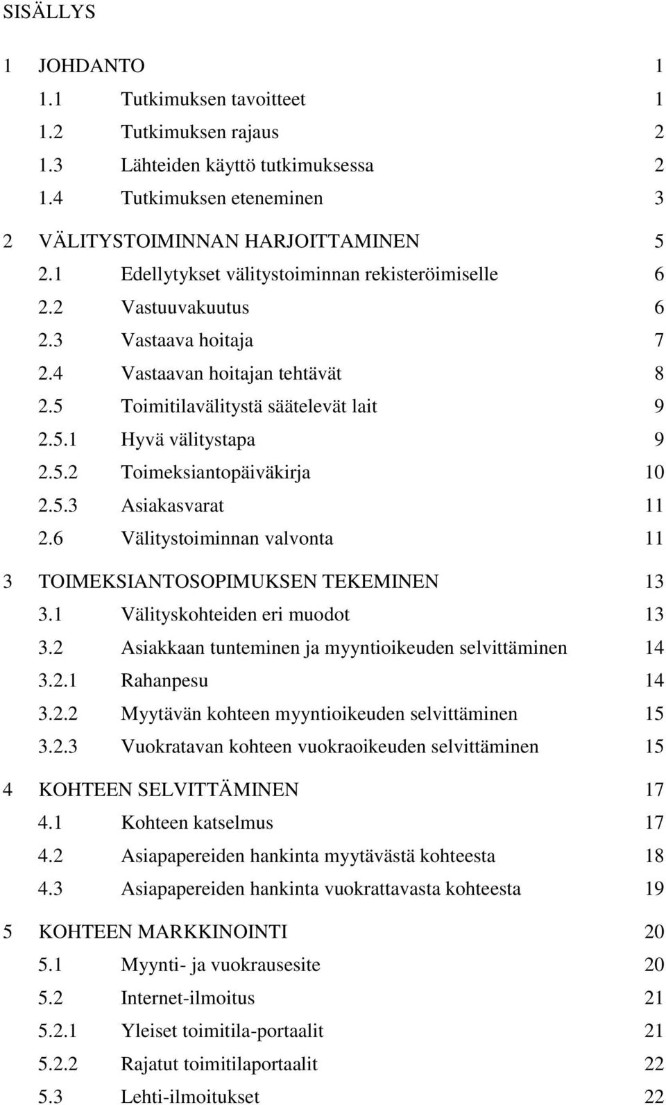 5.3 Asiakasvarat 11 2.6 Välitystoiminnan valvonta 11 3 TOIMEKSIANTOSOPIMUKSEN TEKEMINEN 13 3.1 Välityskohteiden eri muodot 13 3.2 Asiakkaan tunteminen ja myyntioikeuden selvittäminen 14 3.2.1 Rahanpesu 14 3.