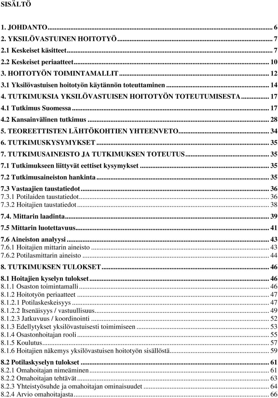 TEOREETTISTEN LÄHTÖKOHTIEN YHTEENVETO... 34 6. TUTKIMUSKYSYMYKSET... 35 7. TUTKIMUSAINEISTO JA TUTKIMUKSEN TOTEUTUS... 35 7.1 Tutkimukseen liittyvät eettiset kysymykset... 35 7.2 Tutkimusaineiston hankinta.