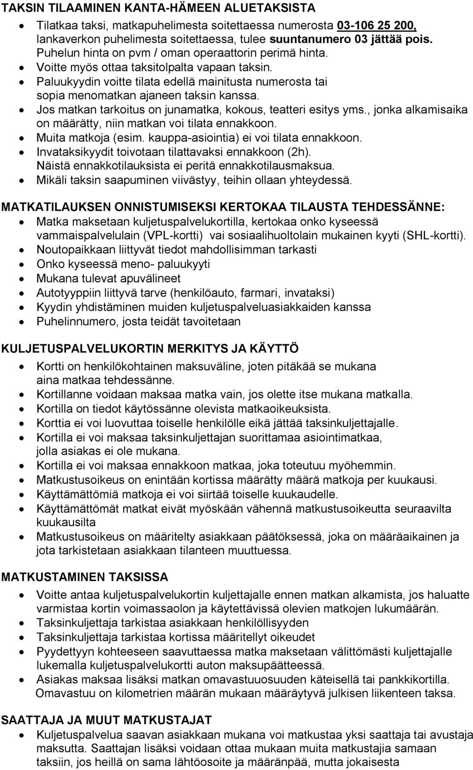 Jos matkan tarkoitus on junamatka, kokous, teatteri esitys yms., jonka alkamisaika on määrätty, niin matkan voi tilata ennakkoon. Muita matkoja (esim. kauppa-asiointia) ei voi tilata ennakkoon.