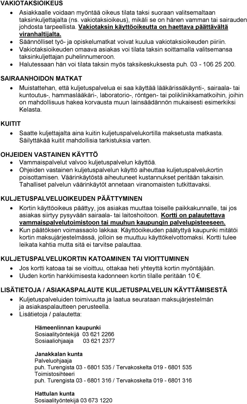 Vakiotaksioikeuden omaava asiakas voi tilata taksin soittamalla valitsemansa taksinkuljettajan puhelinnumeroon. Halutessaan hän voi tilata taksin myös taksikeskuksesta puh. 03-106 25 200.