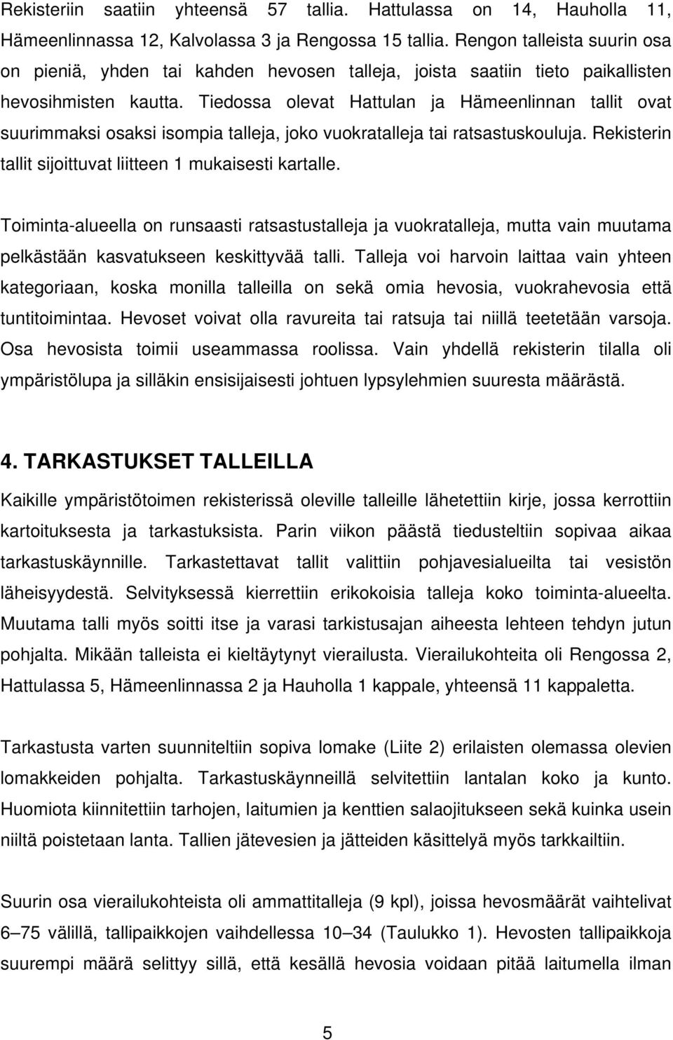 Tiedossa olevat Hattulan ja Hämeenlinnan tallit ovat suurimmaksi osaksi isompia talleja, joko vuokratalleja tai ratsastuskouluja. Rekisterin tallit sijoittuvat liitteen 1 mukaisesti kartalle.