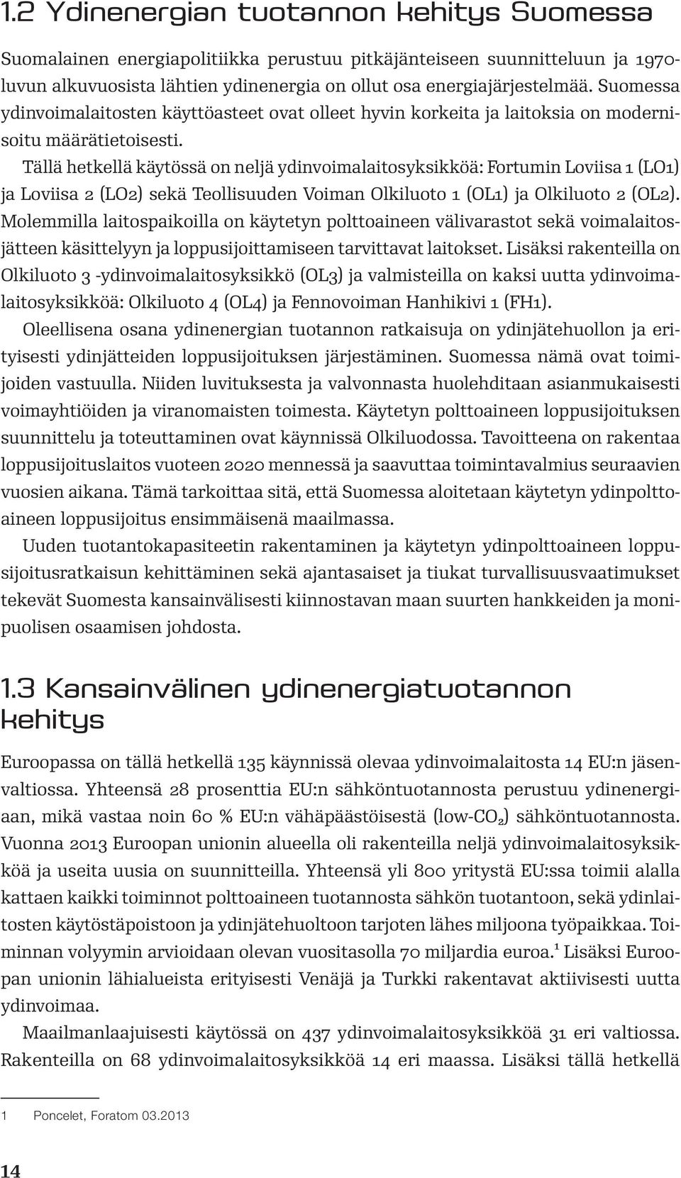 Tällä hetkellä käytössä on neljä ydinvoimalaitosyksikköä: Fortumin Loviisa 1 (LO1) ja Loviisa 2 (LO2) sekä Teollisuuden Voiman Olkiluoto 1 (OL1) ja Olkiluoto 2 (OL2).