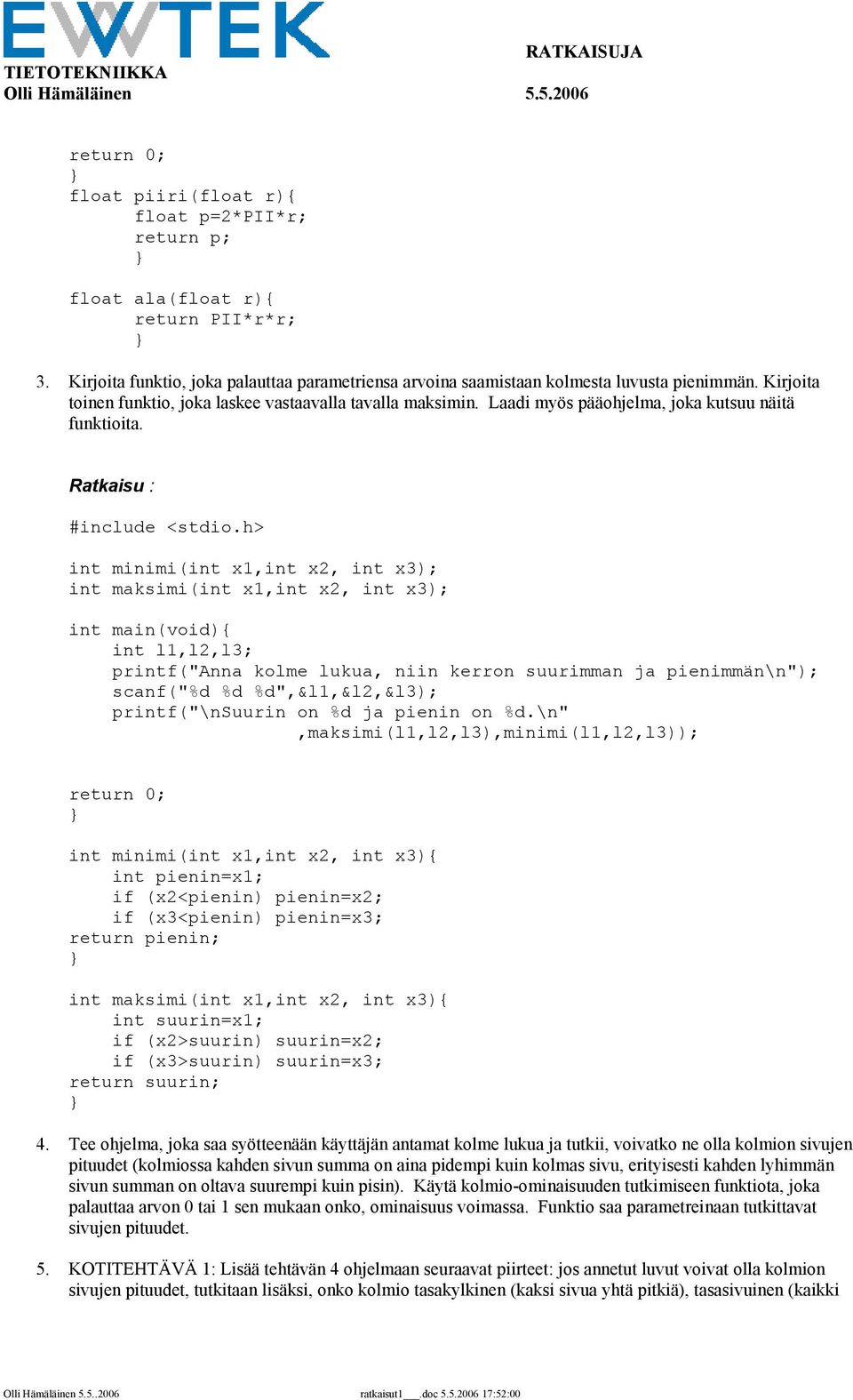 Ratkaisu : int minimi(int x1,int x2, int x3); int maksimi(int x1,int x2, int x3); int main(void) int l1,l2,l3; printf("anna kolme lukua, niin kerron suurimman ja pienimmän\n"); scanf("%d %d