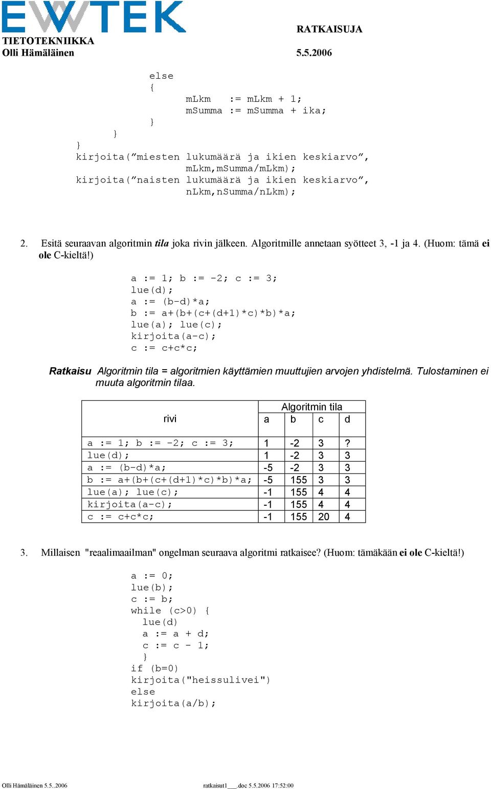 ) a := 1; b := -2; c := 3; lue(d); a := (b-d)*a; b := a+(b+(c+(d+1)*c)*b)*a; lue(a); lue(c); kirjoita(a-c); c := c+c*c; Ratkaisu Algoritmin tila = algoritmien käyttämien muuttujien arvojen yhdistelmä.