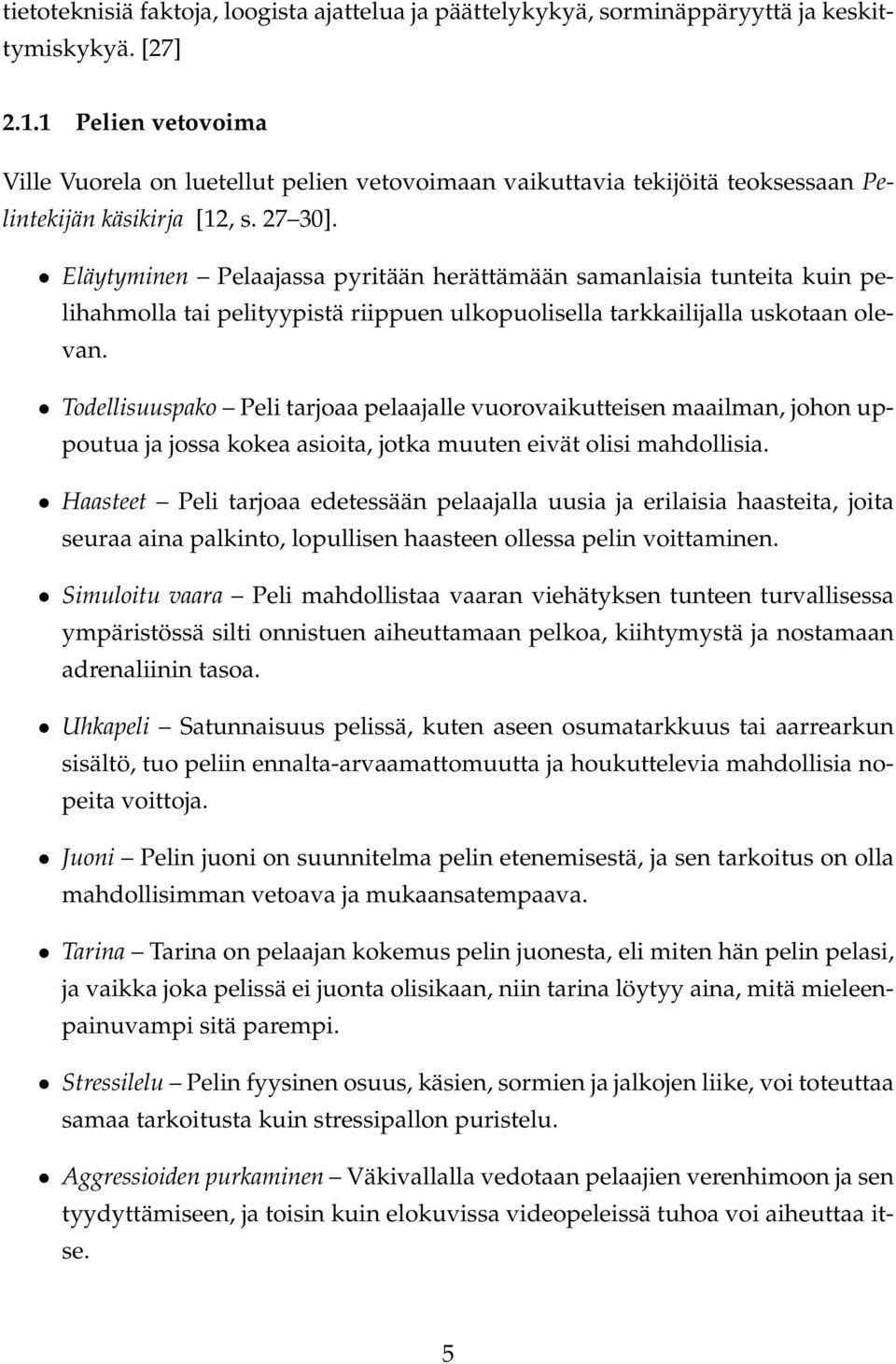 Eläytyminen Pelaajassa pyritään herättämään samanlaisia tunteita kuin pelihahmolla tai pelityypistä riippuen ulkopuolisella tarkkailijalla uskotaan olevan.