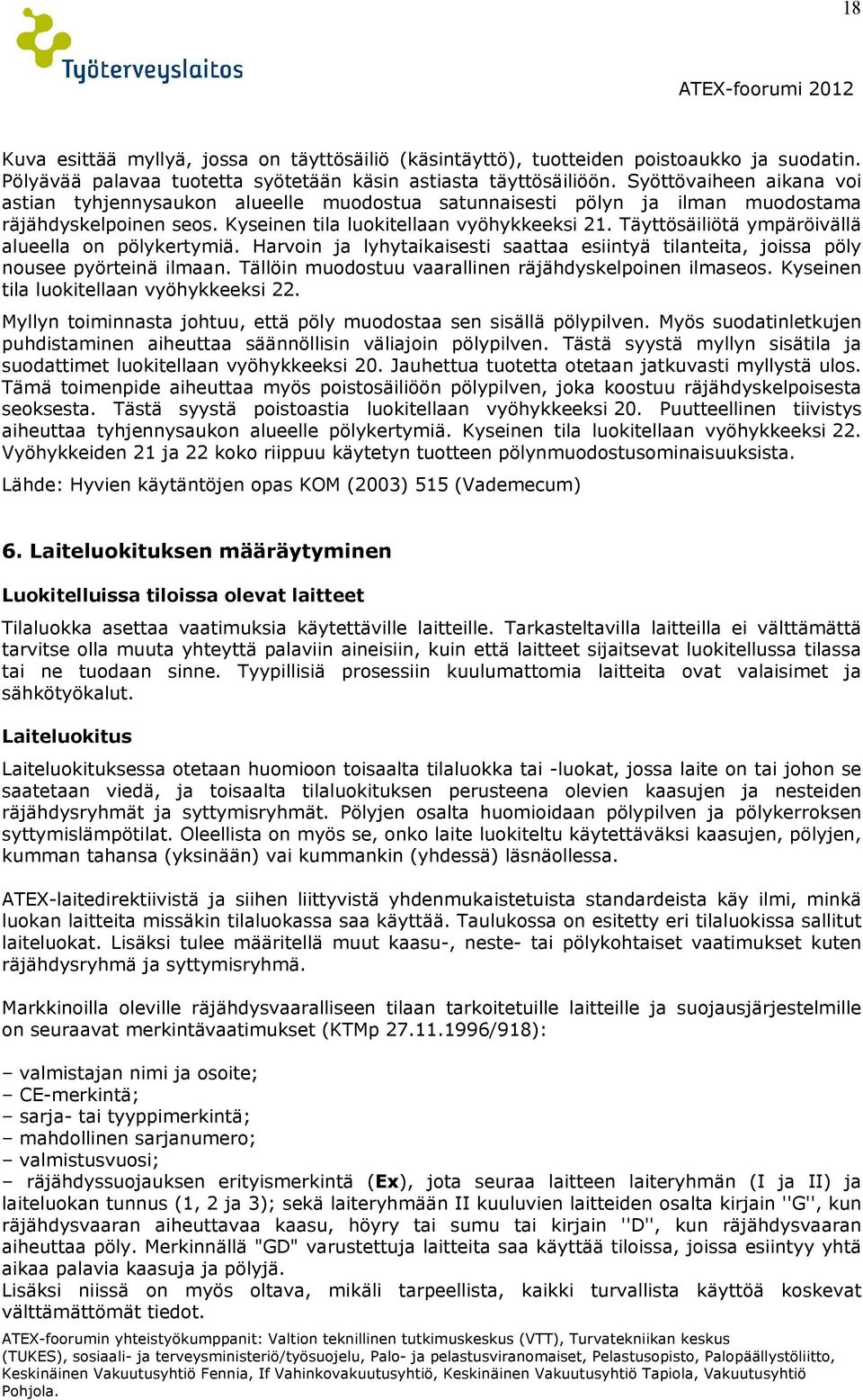 Täyttösäiliötä ympäröivällä alueella on pölykertymiä. Harvoin ja lyhytaikaisesti saattaa esiintyä tilanteita, joissa pöly nousee pyörteinä ilmaan.