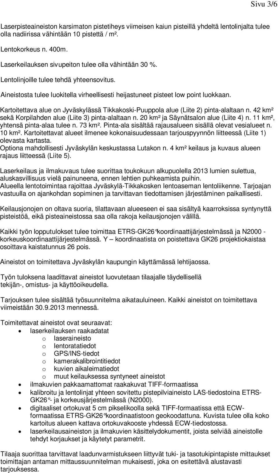 Kartoitettava alue on Jyväskylässä Tikkakoski-Puuppola alue (Liite 2) pinta-alaltaan n. 42 km² sekä Korpilahden alue (Liite 3) pinta-alaltaan n. 20 km² ja Säynätsalon alue (Liite 4) n.