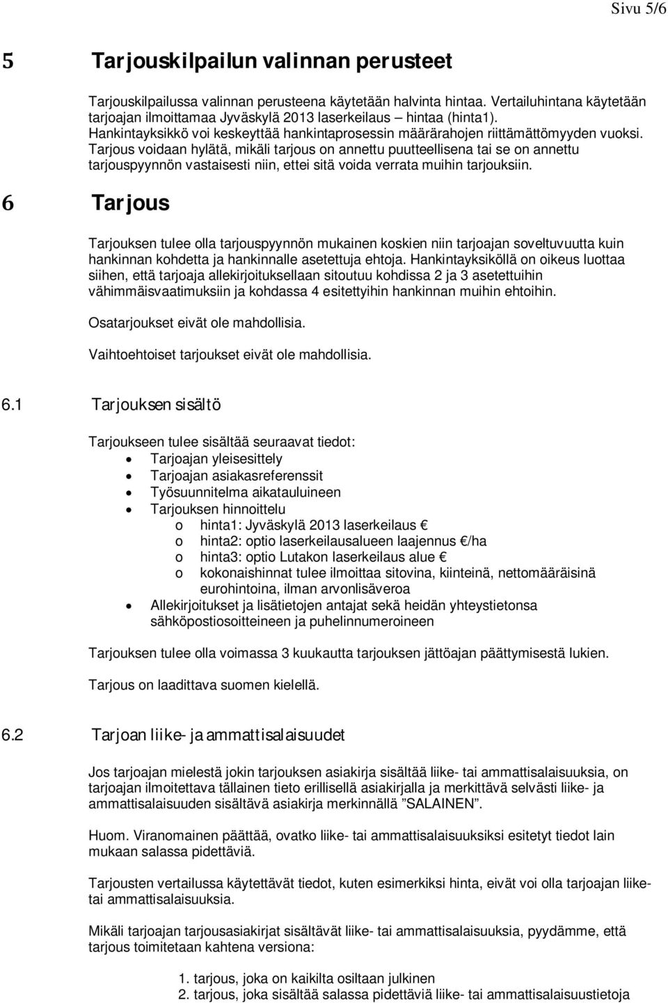 Tarjous voidaan hylätä, mikäli tarjous on annettu puutteellisena tai se on annettu tarjouspyynnön vastaisesti niin, ettei sitä voida verrata muihin tarjouksiin.