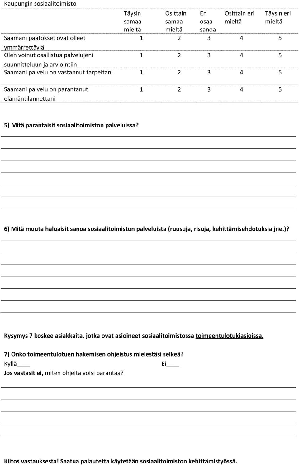 palveluissa? 6) Mitä muuta haluaisit sanoa sosiaalitoimiston palveluista (ruusuja, risuja, kehittämisehdotuksia jne.)? Kysymys 7 koskee asiakkaita, jotka ovat asioineet sosiaalitoimistossa toimeentulotukiasioissa.