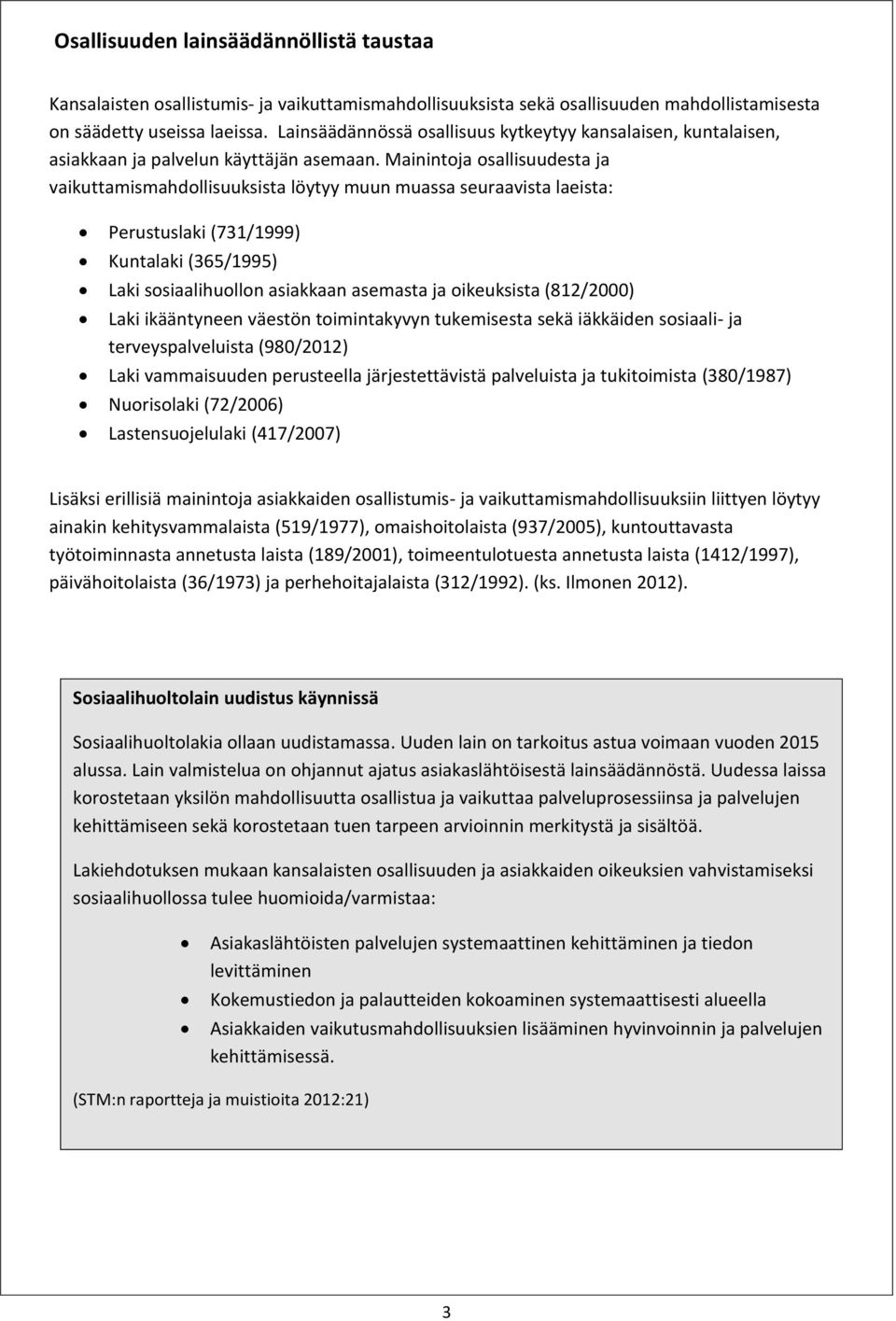 Mainintoja osallisuudesta ja vaikuttamismahdollisuuksista löytyy muun muassa seuraavista laeista: Perustuslaki (731/1999) Kuntalaki (365/1995) Laki sosiaalihuollon asiakkaan asemasta ja oikeuksista