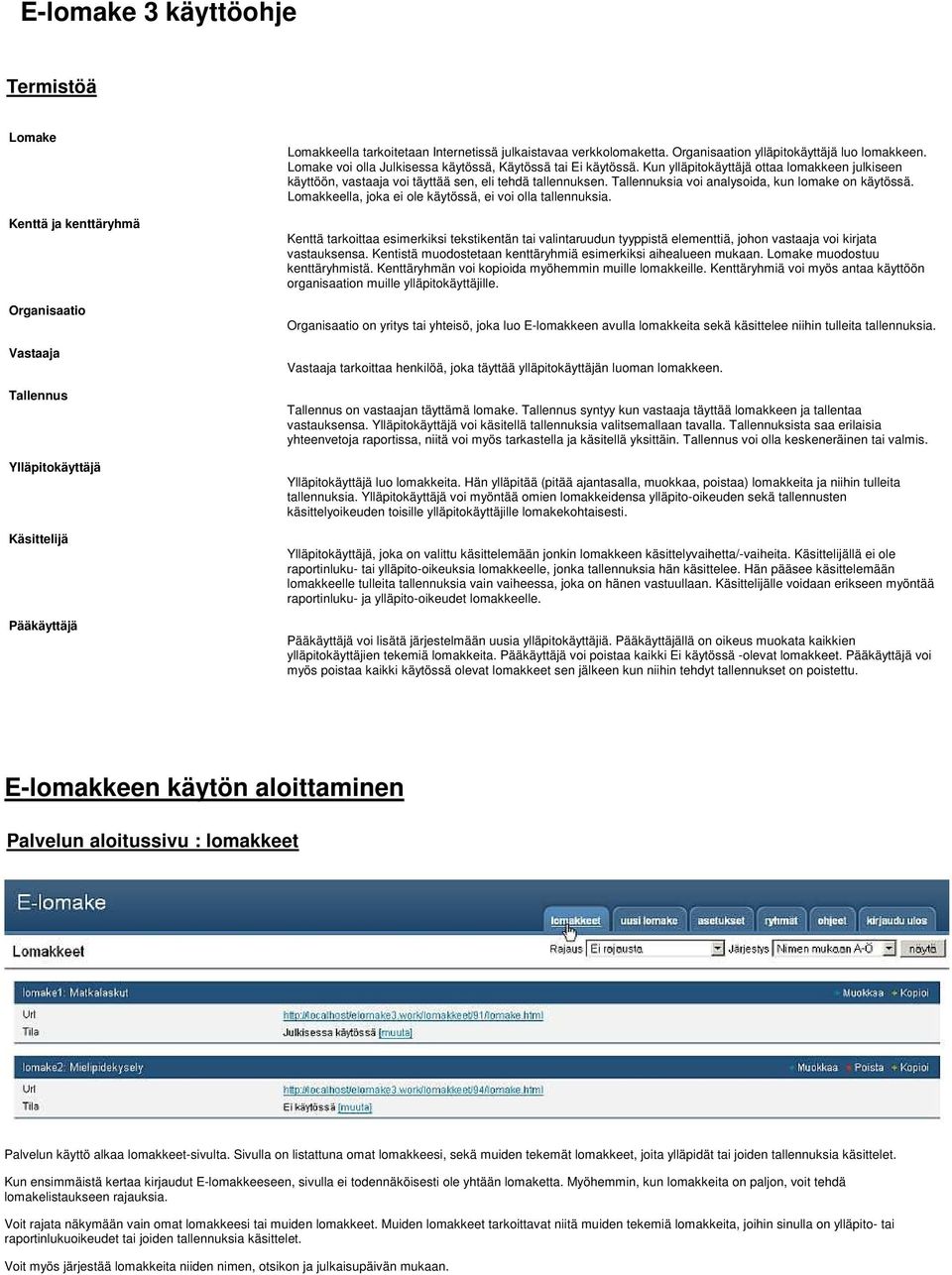 Kun ylläpitokäyttäjä ottaa lomakkeen julkiseen käyttöön, vastaaja voi täyttää sen, eli tehdä tallennuksen. Tallennuksia voi analysoida, kun lomake on käytössä.