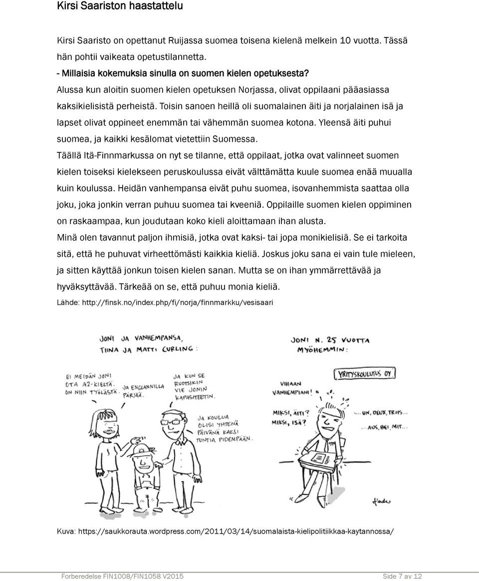 Toisin sanoen heillä oli suomalainen äiti ja norjalainen isä ja lapset olivat oppineet enemmän tai vähemmän suomea kotona. Yleensä äiti puhui suomea, ja kaikki kesälomat vietettiin Suomessa.