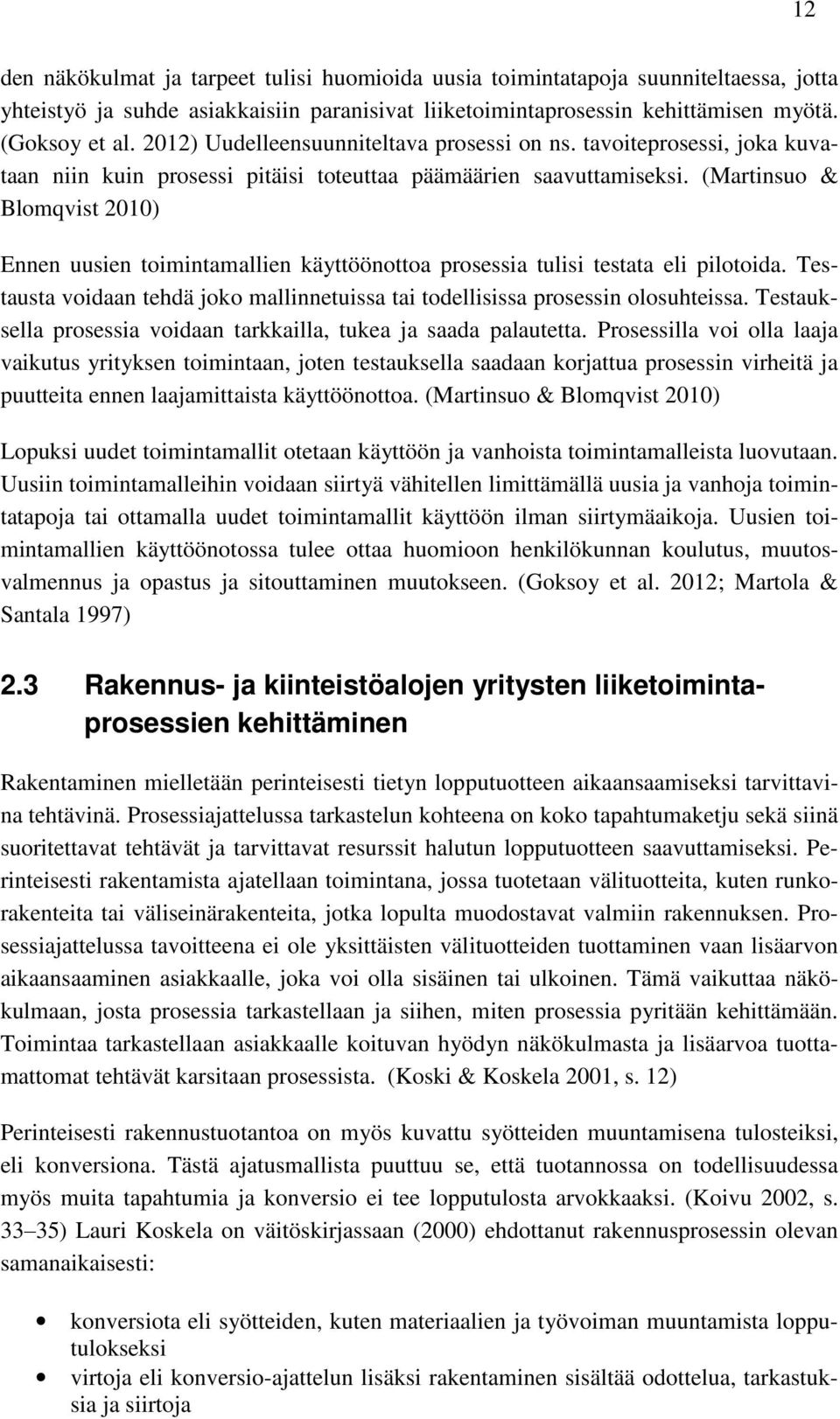 (Martinsuo & Blomqvist 2010) Ennen uusien toimintamallien käyttöönottoa prosessia tulisi testata eli pilotoida. Testausta voidaan tehdä joko mallinnetuissa tai todellisissa prosessin olosuhteissa.